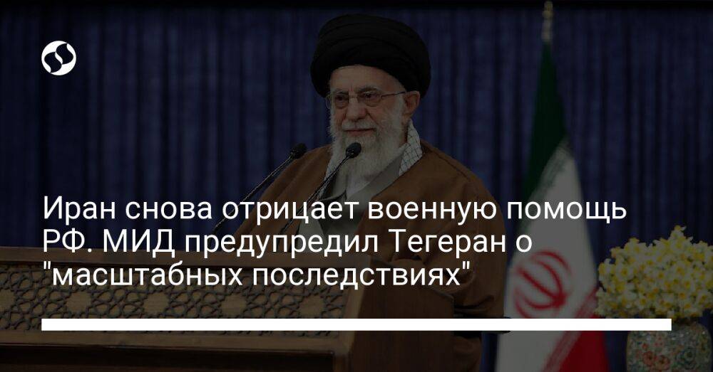 Иран снова отрицает военную помощь РФ. МИД предупредил Тегеран о "масштабных последствиях"