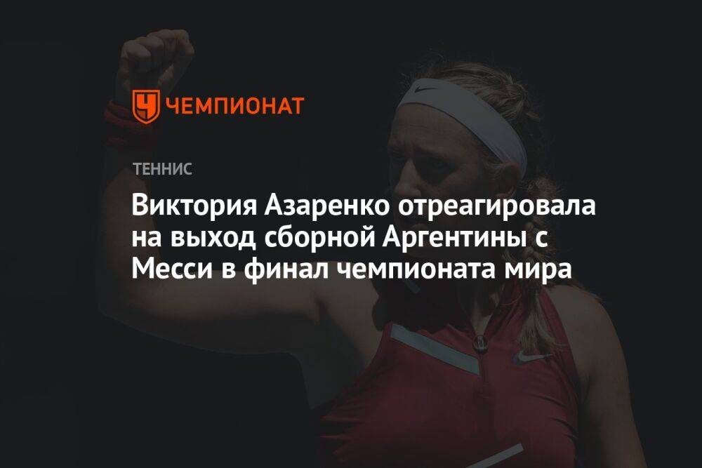Виктория Азаренко отреагировала на выход сборной Аргентины с Месси в финал чемпионата мира