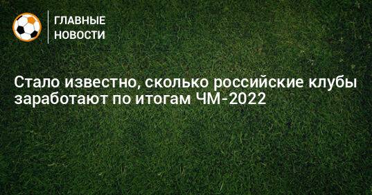 Стало известно, сколько российские клубы заработают по итогам ЧМ-2022