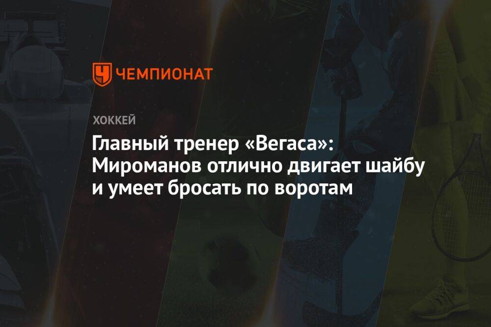Главный тренер «Вегаса»: Мироманов отлично двигает шайбу и умеет бросать по воротам