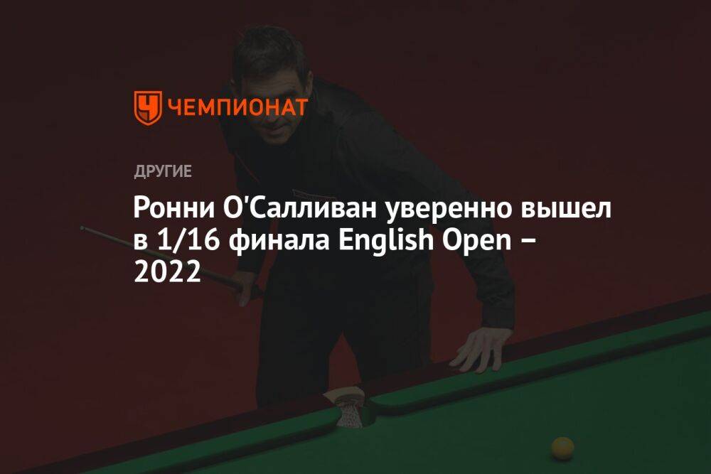 Ронни О'Салливан уверенно вышел в 1/16 финала English Open — 2022