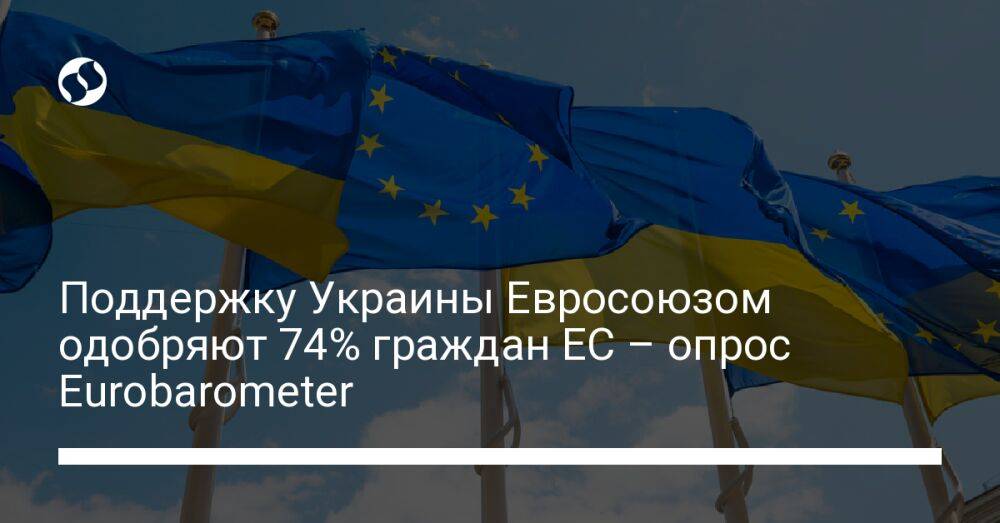 Поддержку Украины Евросоюзом одобряют 74% граждан ЕС – опрос Eurobarometer