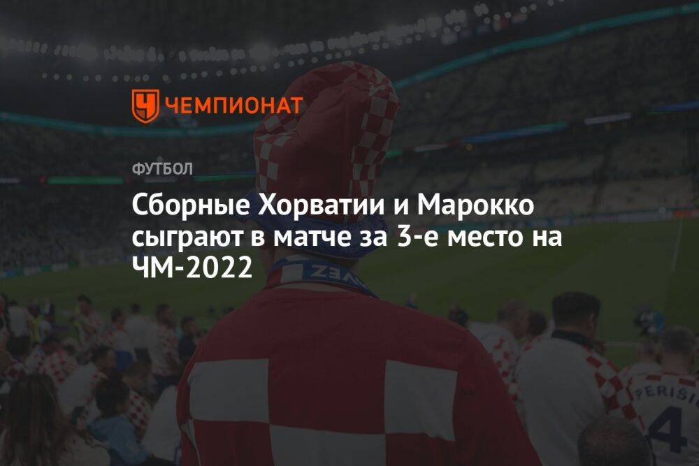 Сборные Хорватии и Марокко сыграют в матче за 3-е место на ЧМ-2022