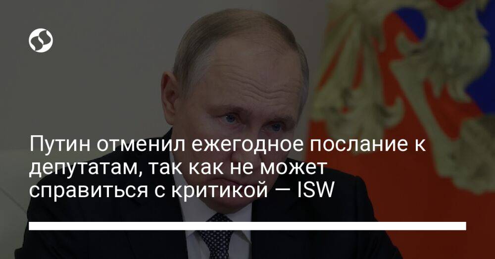 Путин отменил ежегодное послание к депутатам, так как не может справиться с критикой — ISW