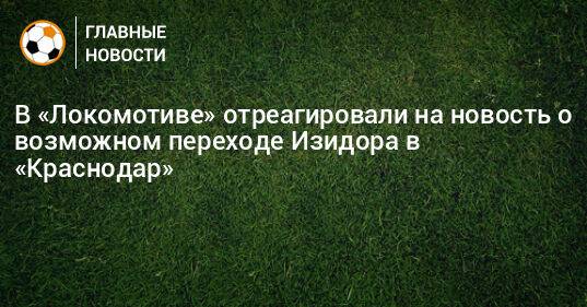 В «Локомотиве» отреагировали на новость о возможном переходе Изидора в «Краснодар»