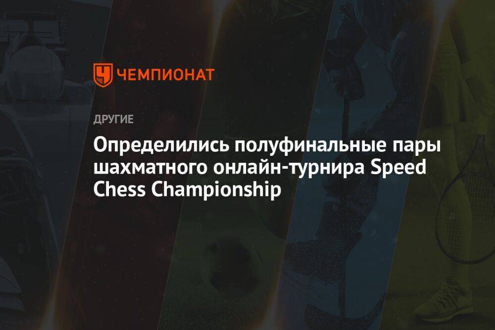 Определились полуфинальные пары шахматного онлайн-турнира Speed Chess Championship
