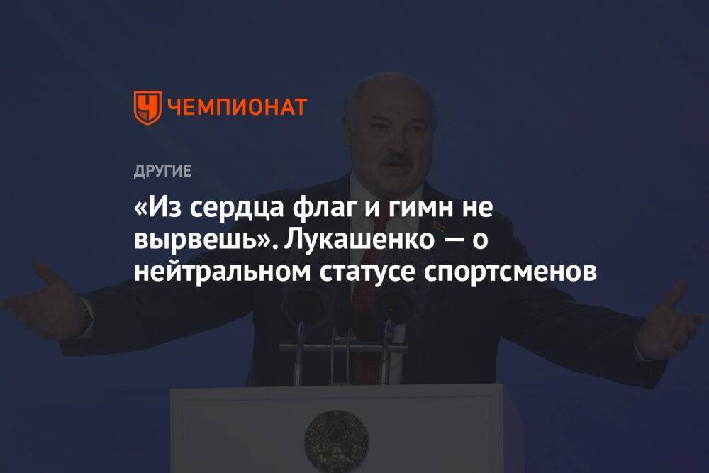 «Из сердца флаг и гимн не вырвешь». Лукашенко — о нейтральном статусе спортсменов