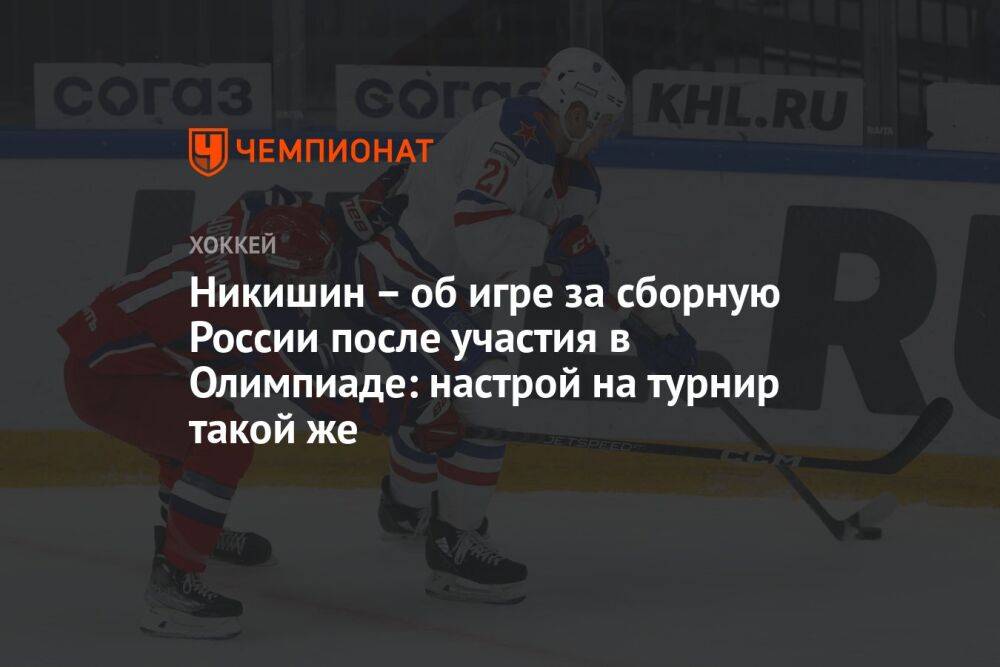 Никишин – об игре за сборную России после участия в Олимпиаде: настрой на турнир такой же