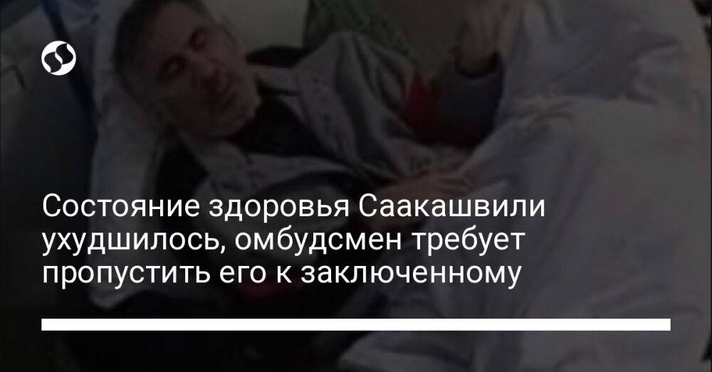 Состояние здоровья Саакашвили ухудшилось, омбудсмен требует пропустить его к заключенному