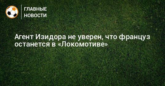 Агент Изидора не уверен, что француз останется в «Локомотиве»