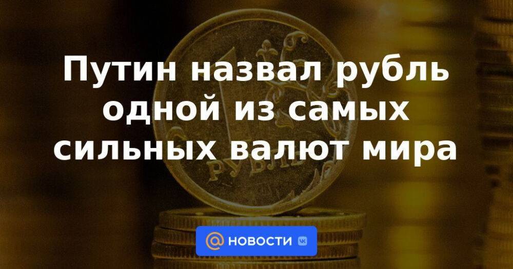 Путин назвал рубль одной из самых сильных валют мира