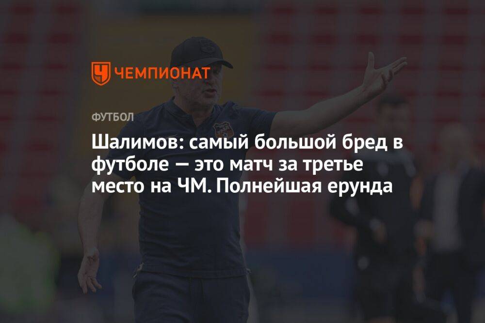 Шалимов: самый большой бред в футболе — это матч за третье место на ЧМ. Полнейшая ерунда