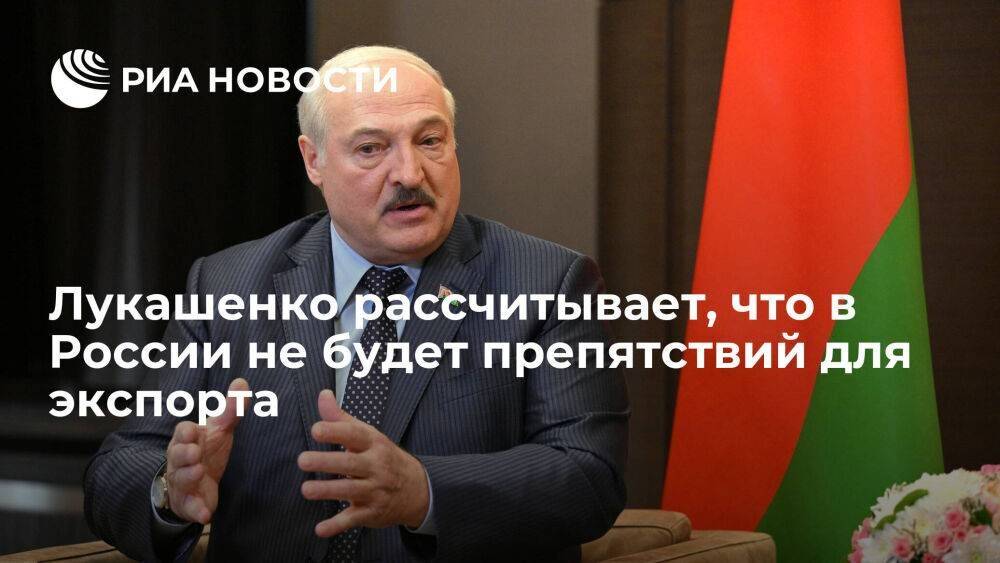 Лукашенко рассчитывает, что в России не будет препятствий для белорусского экспорта