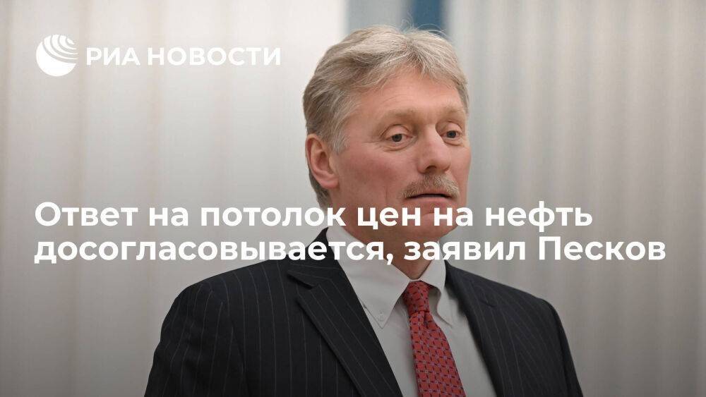 Песков заявил, что ответ на решение Запада по потолку цен на нефть досогласовывается