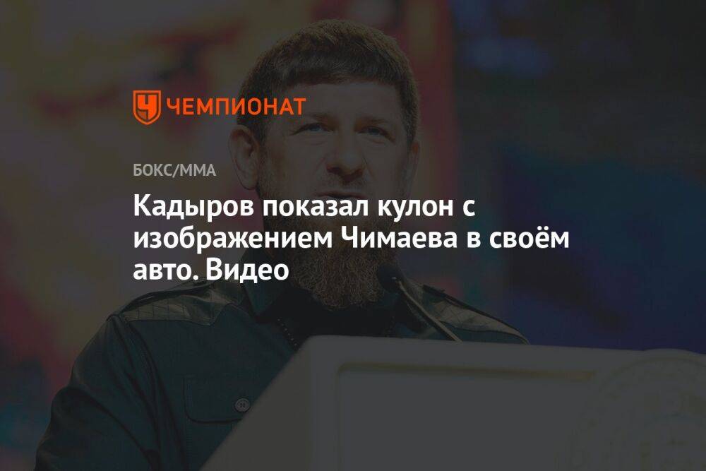 Кадыров показал кулон с изображением Чимаева в своём авто. Видео