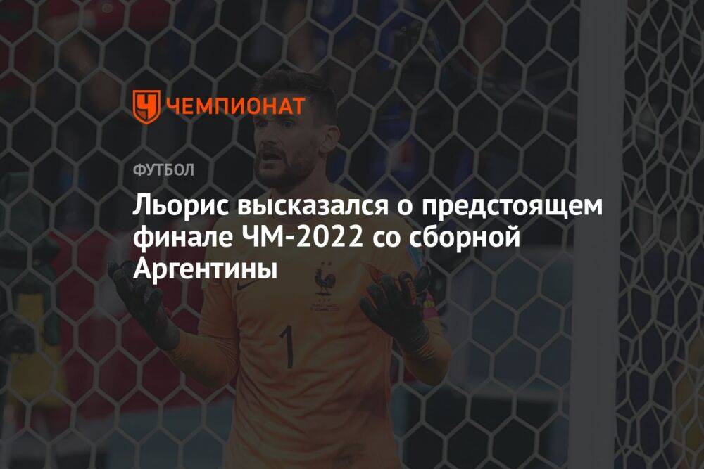 Льорис высказался о предстоящем финале ЧМ-2022 со сборной Аргентины