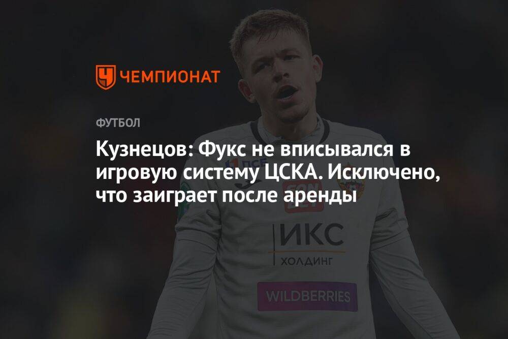 Кузнецов: Фукс не вписывался в игровую систему ЦСКА. Исключено, что заиграет после аренды