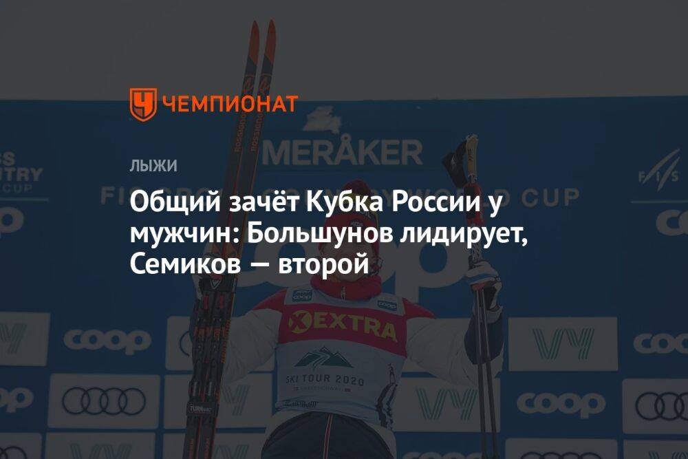 Общий зачёт Кубка России у мужчин: Большунов лидирует, Семиков — второй