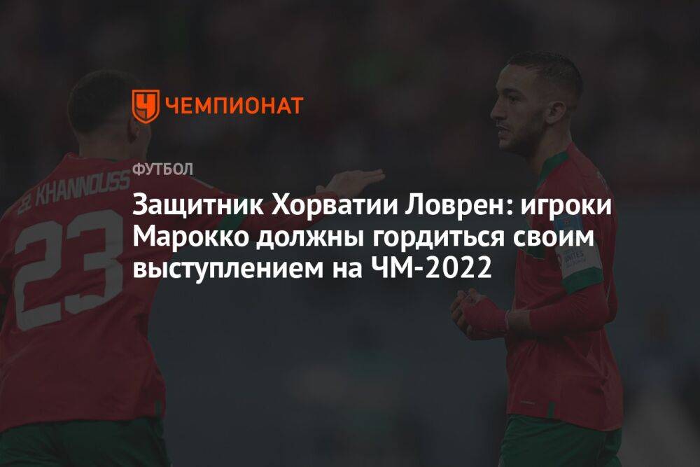 Защитник Хорватии Ловрен: игроки Марокко должны гордиться своим выступлением на ЧМ-2022