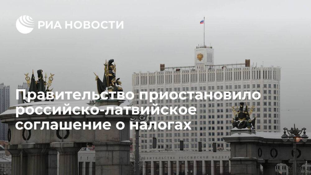 Правительство одобрило приостановку российско-латвийского соглашения о налогах
