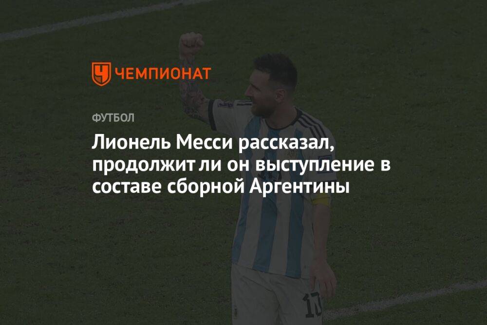 Лионель Месси рассказал, продолжит ли он выступление в составе сборной Аргентины