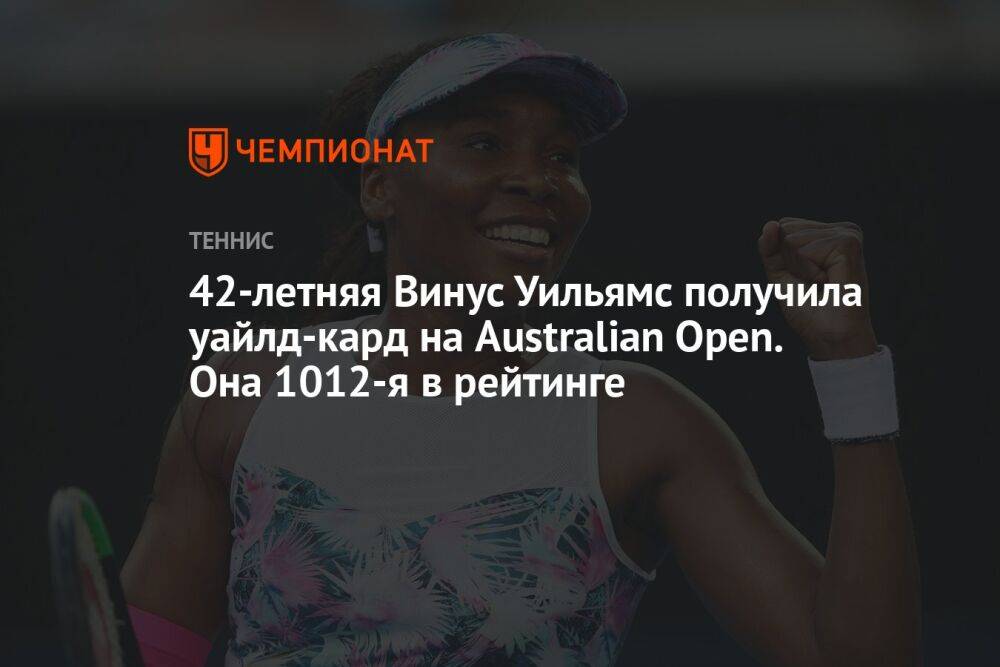 42-летняя Винус Уильямс получила уайлд-кард на Australian Open. Она 1012-я в рейтинге