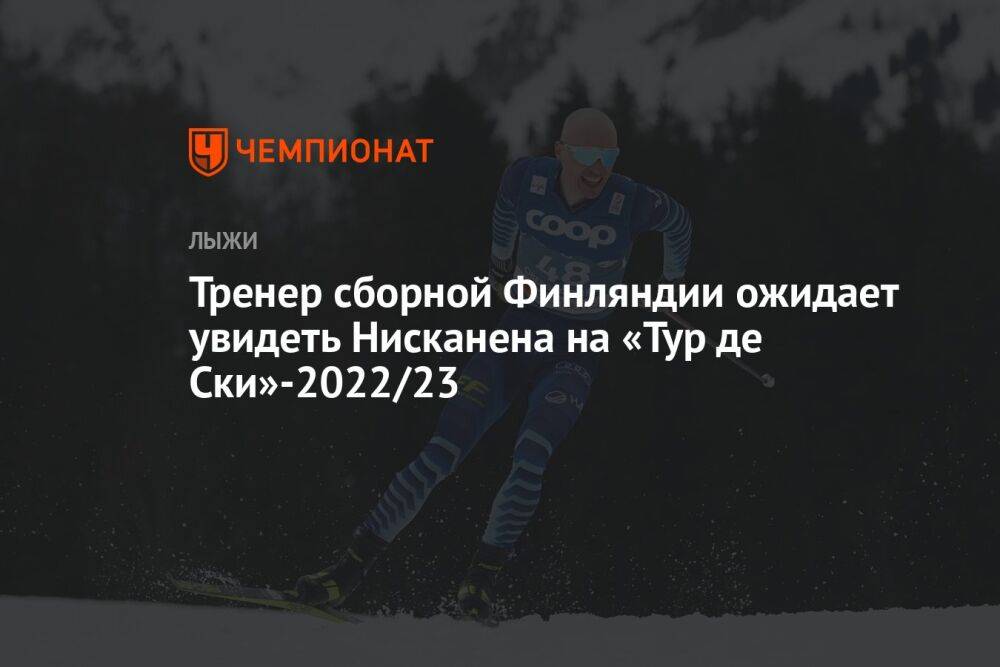 Тренер сборной Финляндии ожидает увидеть Нисканена на «Тур де Ски»-2022/23