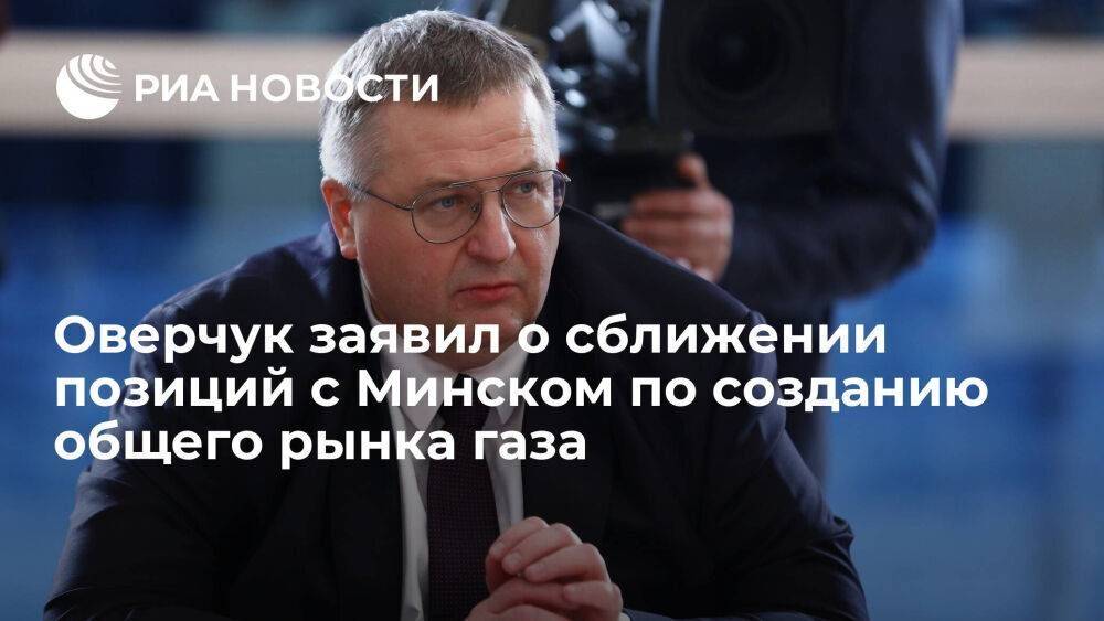 Оверчук заявил о сближении позиций Москвы и Минска по созданию общего рынка газа