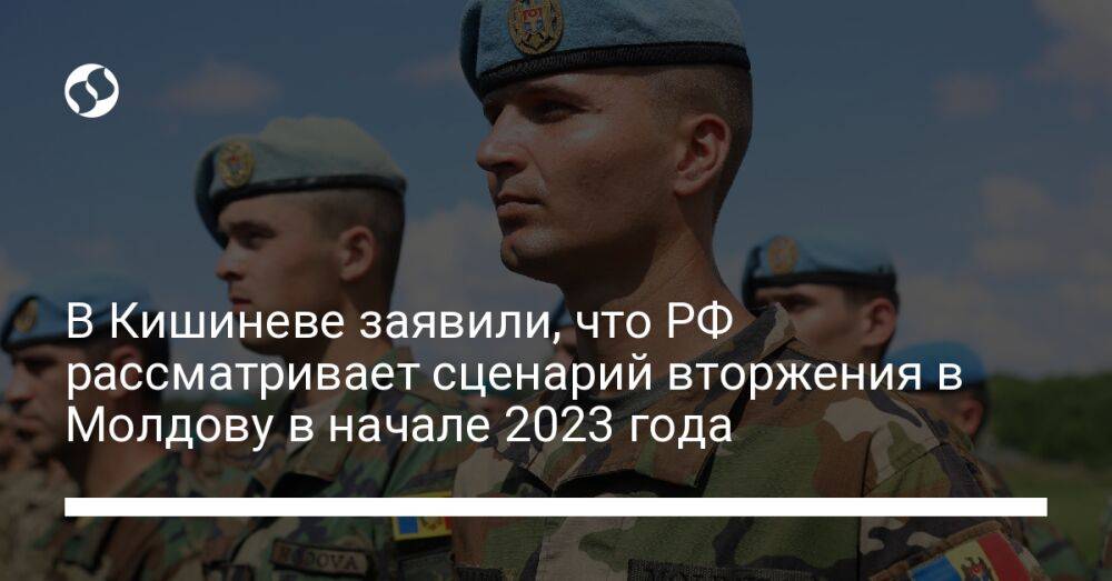 В Кишиневе заявили, что РФ рассматривает сценарий вторжения в Молдову в начале 2023 года