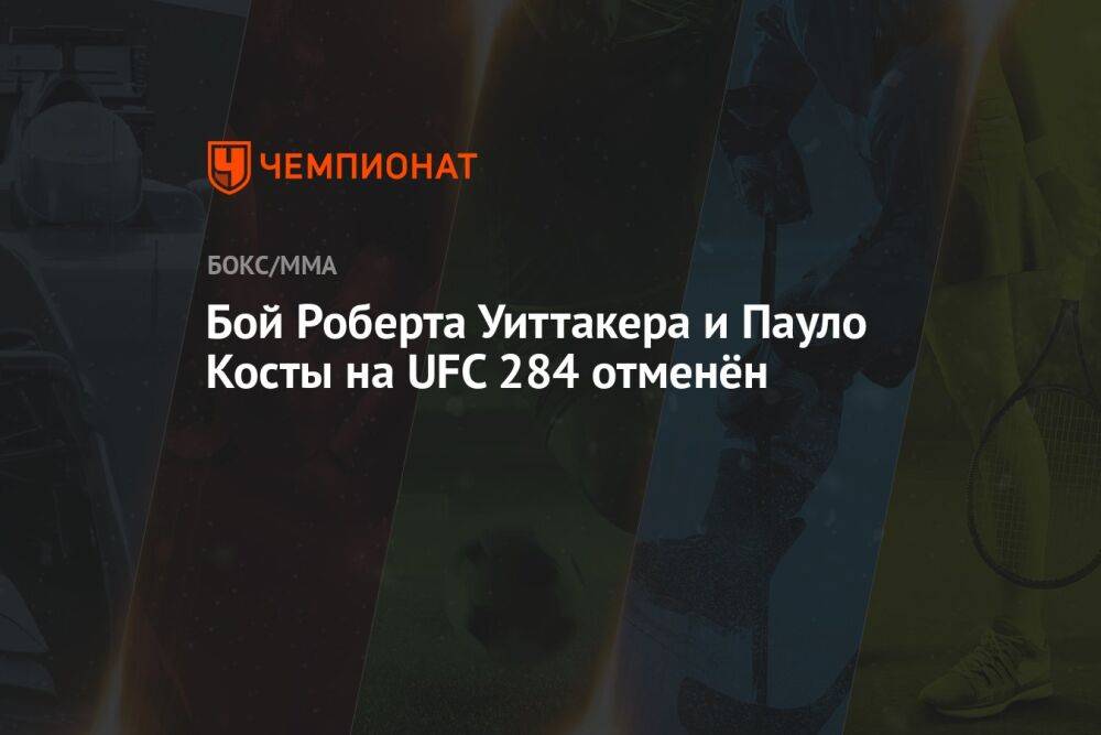 Бой Роберта Уиттакера и Пауло Косты на UFC 284 отменён
