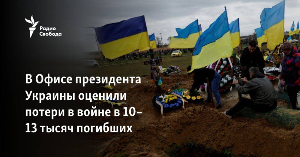 В Офисе президента Украины оценили потери в войне в 10–13 тысяч погибших