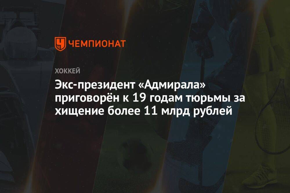 Экс-президент «Адмирала» приговорён к 19 годам тюрьмы за хищение более 11 млрд рублей