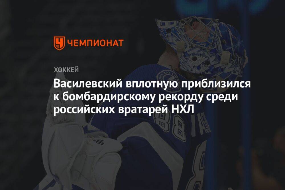 Василевский вплотную приблизился к бомбардирскому рекорду среди российских вратарей НХЛ