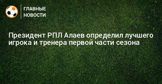Президент РПЛ Алаев определил лучшего игрока и тренера первой части сезона