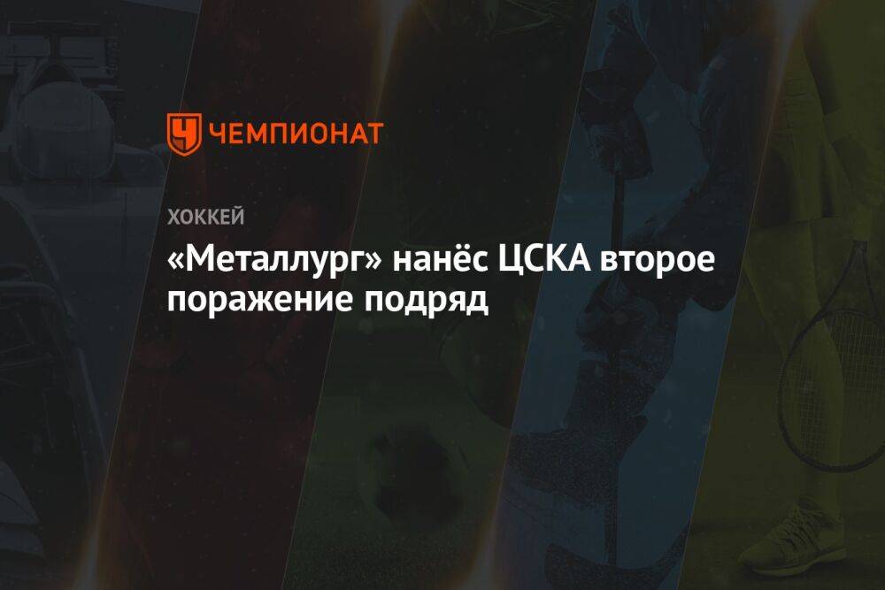 «Металлург» нанёс ЦСКА второе поражение подряд
