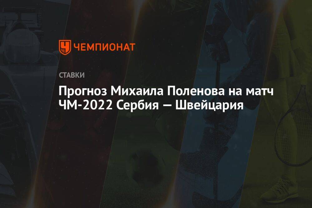 Прогноз Михаила Поленова на матч ЧМ-2022 Сербия — Швейцария