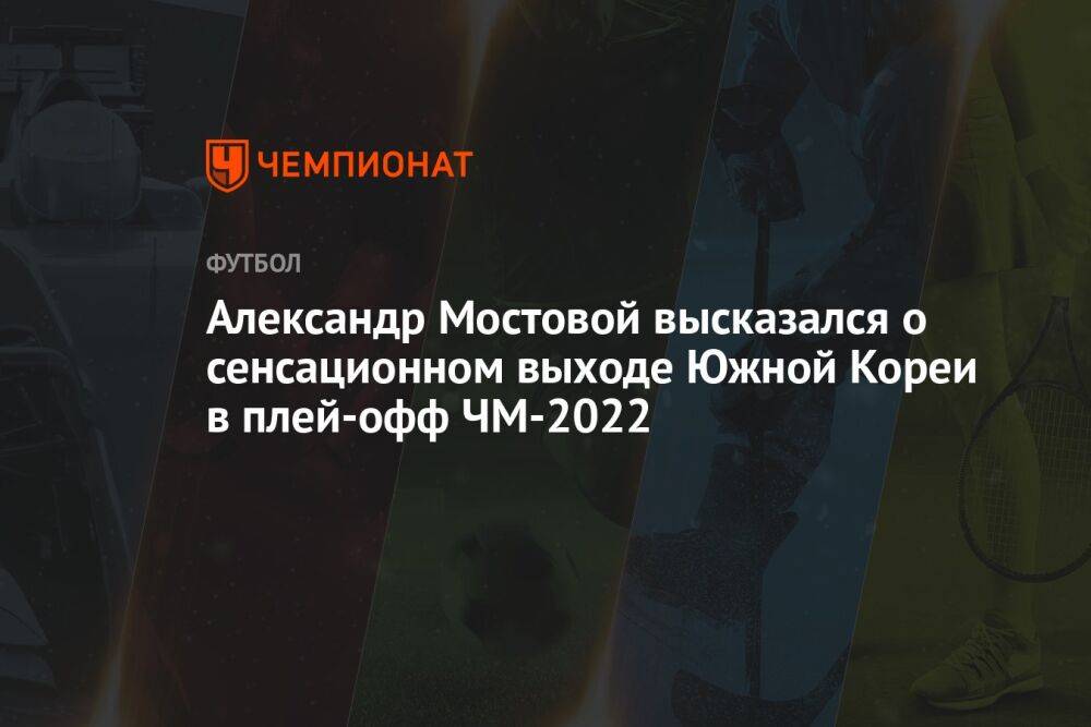Александр Мостовой высказался о сенсационном выходе Южной Кореи в плей-офф ЧМ-2022