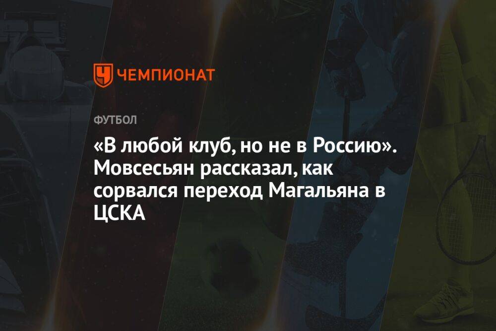 «В любой клуб, но не в Россию». Мовсесьян рассказал, как сорвался переход Магальяна в ЦСКА