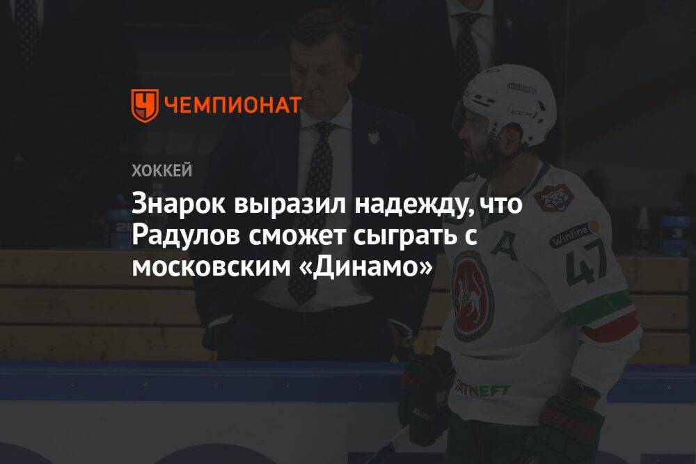 Знарок выразил надежду, что Радулов сможет сыграть с московским «Динамо»