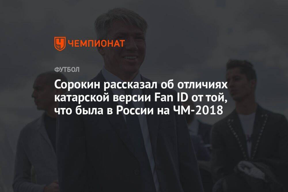 Сорокин рассказал об отличиях катарской версии Fan ID от той, что была в России на ЧМ-2018