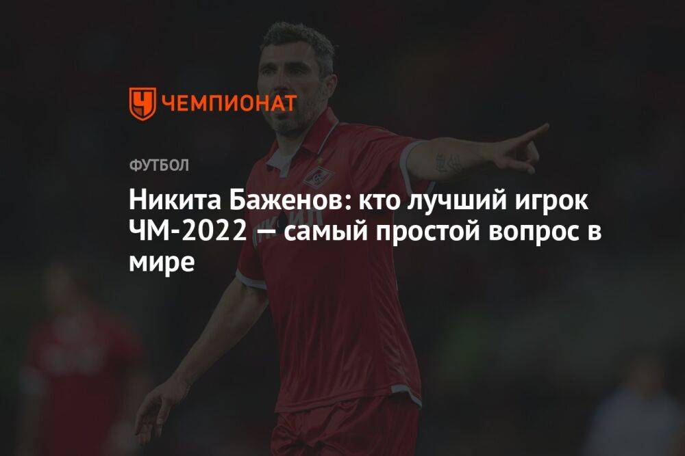 Никита Баженов: кто лучший игрок ЧМ-2022 — самый простой вопрос в мире
