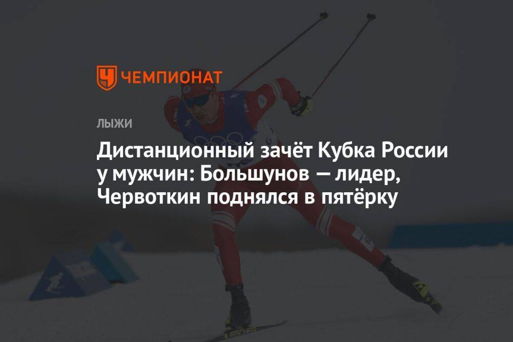 Дистанционный зачёт Кубка России у мужчин: Большунов — лидер, Червоткин поднялся в пятёрку