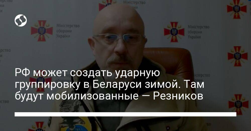РФ может создать ударную группировку в Беларуси зимой. Там будут мобилизованные — Резников