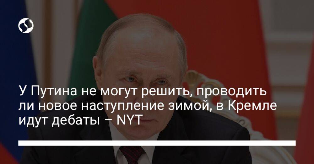 У Путина не могут решить, проводить ли новое наступление зимой, в Кремле идут дебаты – NYT
