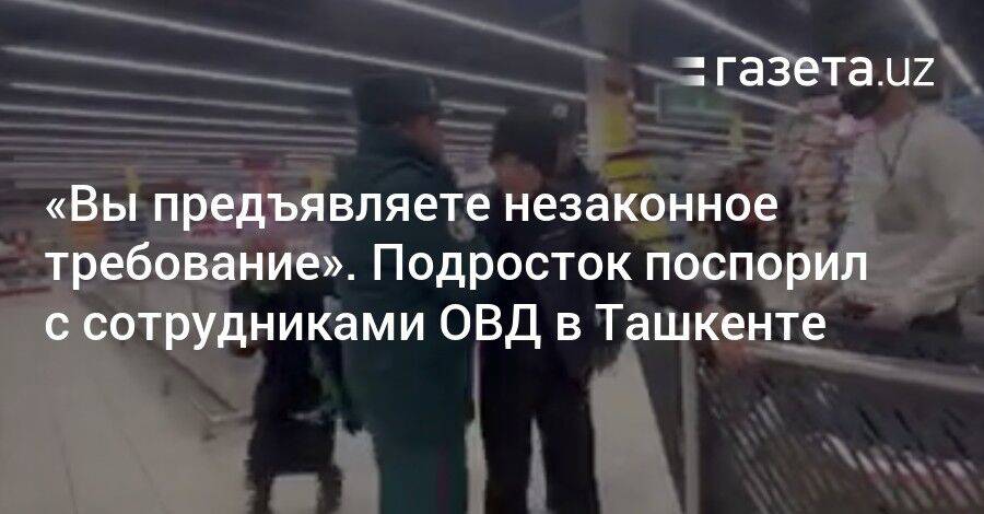 «Вы предъявляете незаконное требование». Подросток поспорил с сотрудниками ОВД в Ташкенте