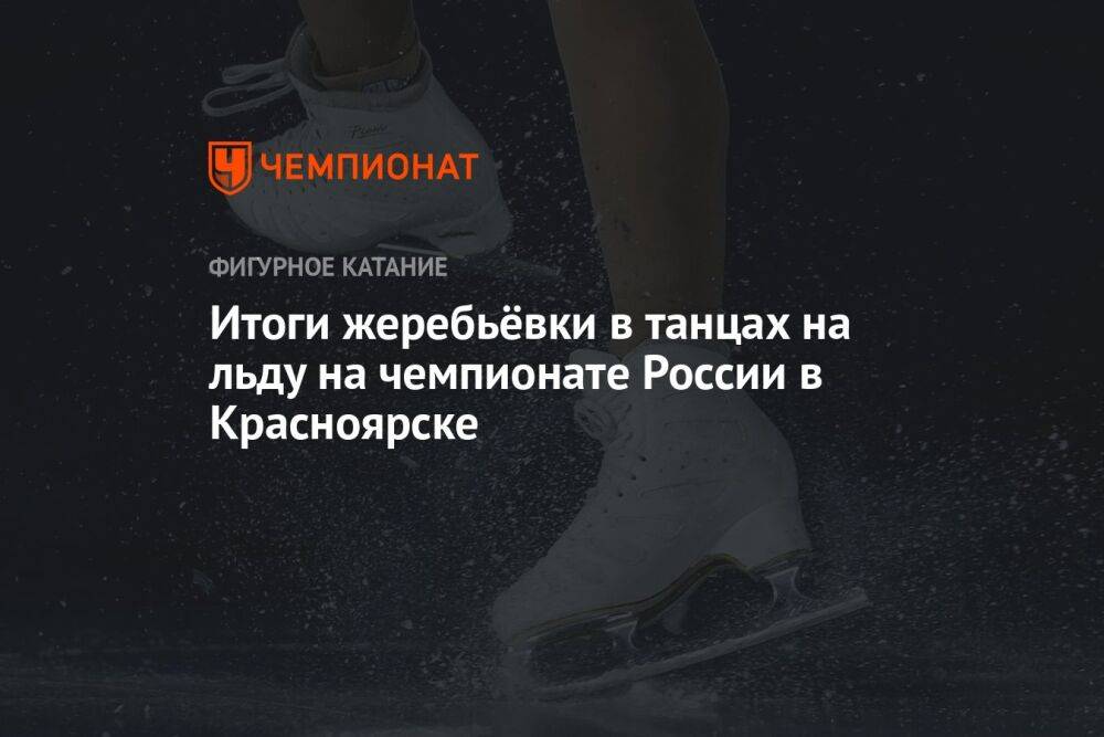 Итоги жеребьёвки в танцах на льду на чемпионате России в Красноярске