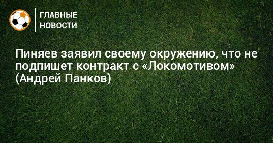 Пиняев заявил своему окружению, что не подпишет контракт с «Локомотивом» (Андрей Панков)