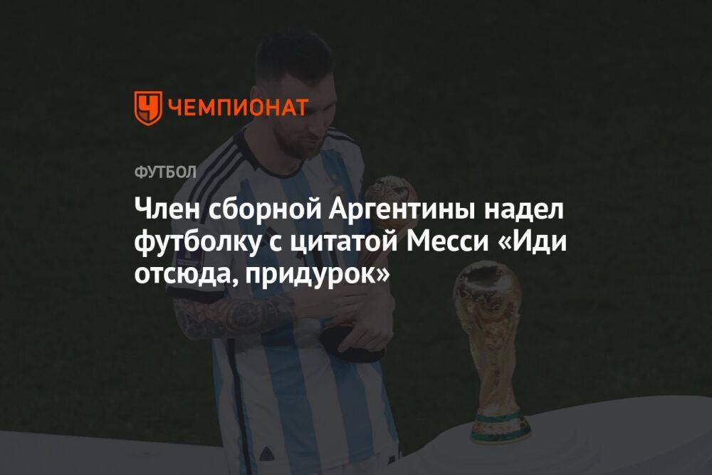 Член сборной Аргентины надел футболку с цитатой Месси «Иди отсюда, придурок»