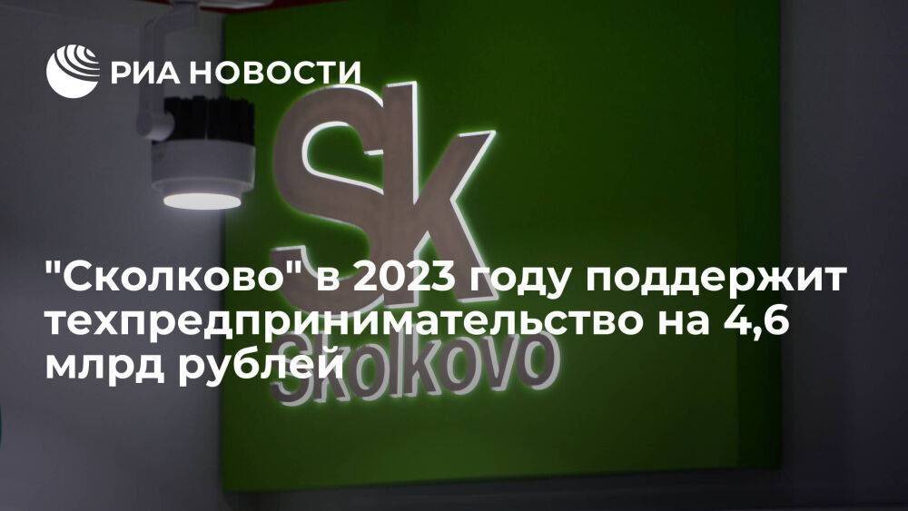 "Сколково" в 2023 году поддержит техпредпринимательство на 4,6 млрд рублей