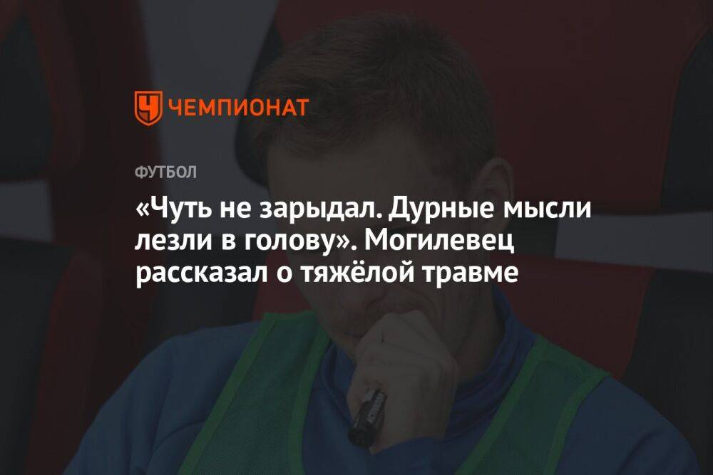 «Чуть не зарыдал. Дурные мысли лезли в голову». Могилевец рассказал о тяжёлой травме